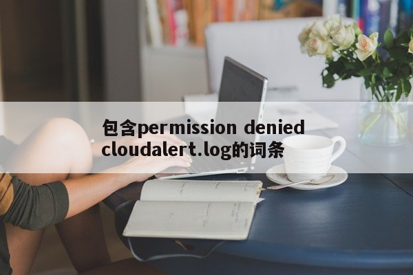 包含permission denied cloudalert.log的词条