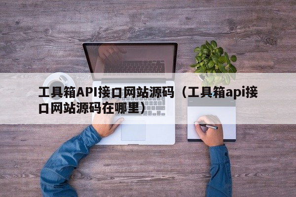 工具箱API接口网站源码（工具箱api接口网站源码在哪里）