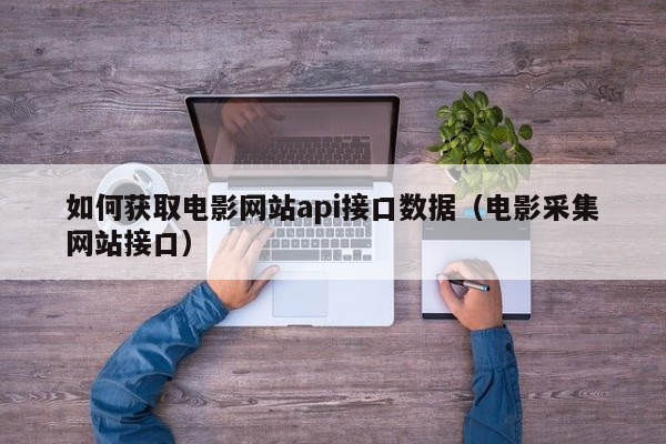 如何获取电影网站api接口数据（电影采集网站接口）