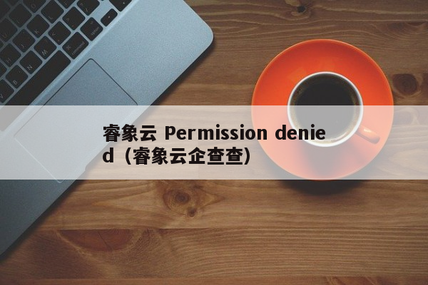 睿象云 Permission denied（睿象云企查查）