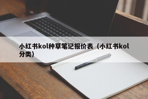 小红书kol种草笔记报价表（小红书kol分类）