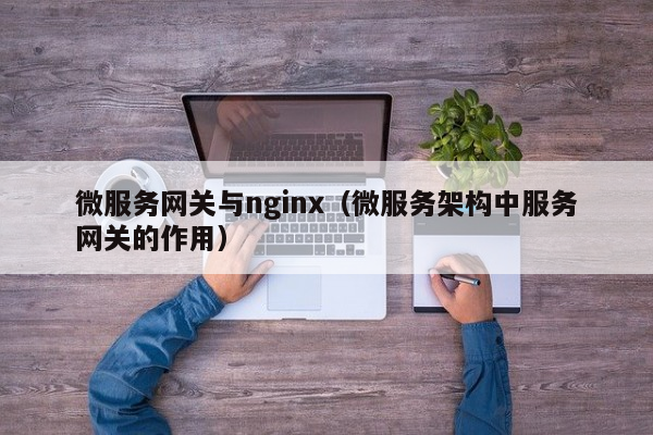 微服务网关与nginx（微服务架构中服务网关的作用）