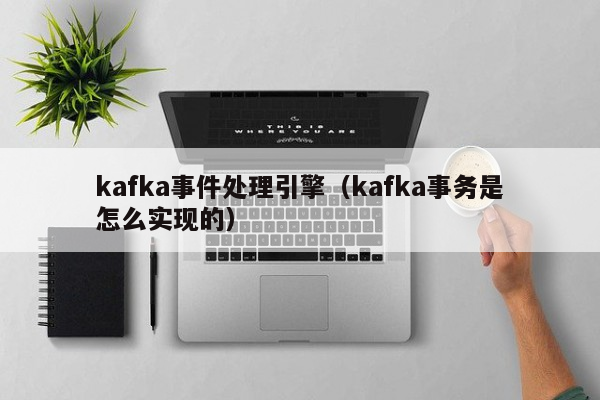 kafka事件处理引擎（kafka事务是怎么实现的）