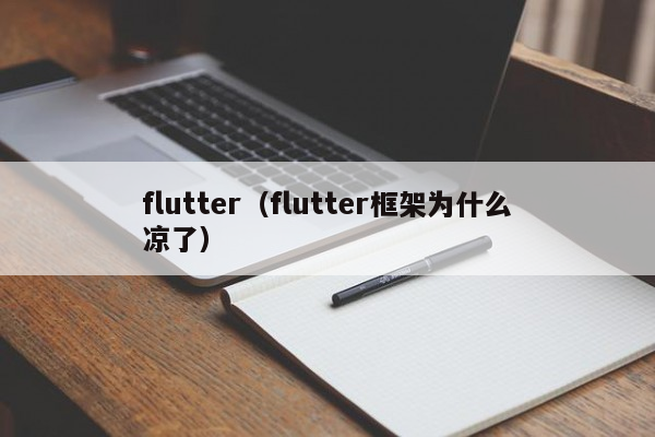 flutter（flutter框架为什么凉了）