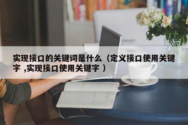 实现接口的关键词是什么（定义接口使用关键字 ,实现接口使用关键字 ）