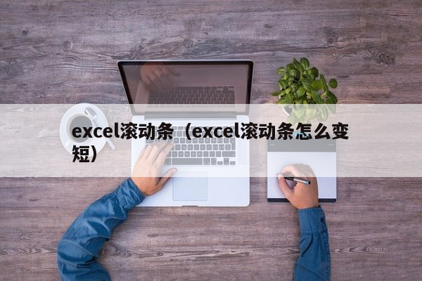 excel滚动条（excel滚动条怎么变短）