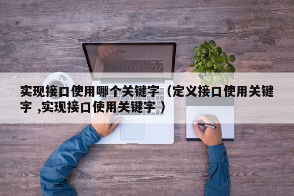 实现接口使用哪个关键字（定义接口使用关键字 ,实现接口使用关键字 ）