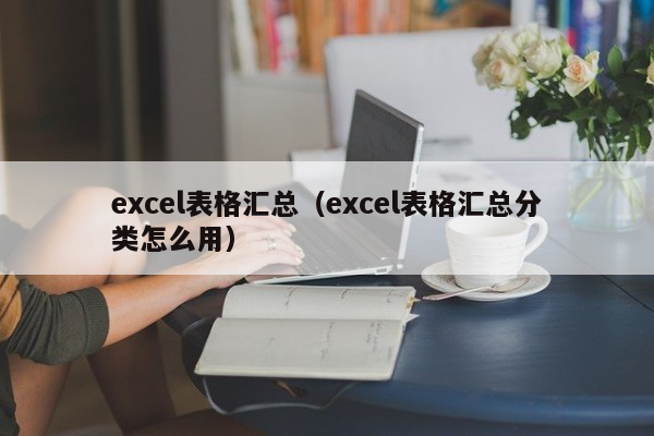 excel表格汇总（excel表格汇总分类怎么用）