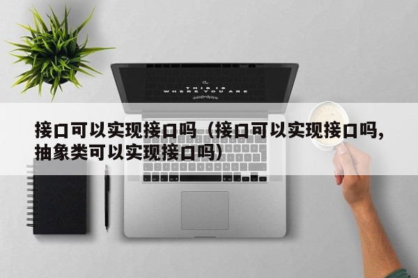 接口可以实现接口吗（接口可以实现接口吗,抽象类可以实现接口吗）