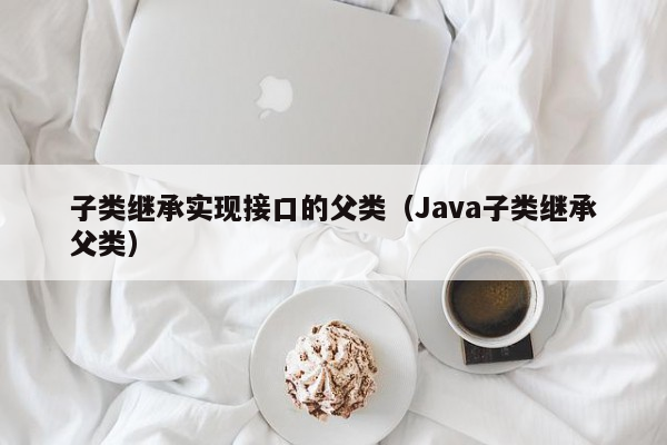 子类继承实现接口的父类（Java子类继承父类）