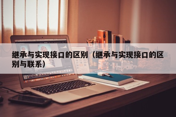 继承与实现接口的区别（继承与实现接口的区别与联系）