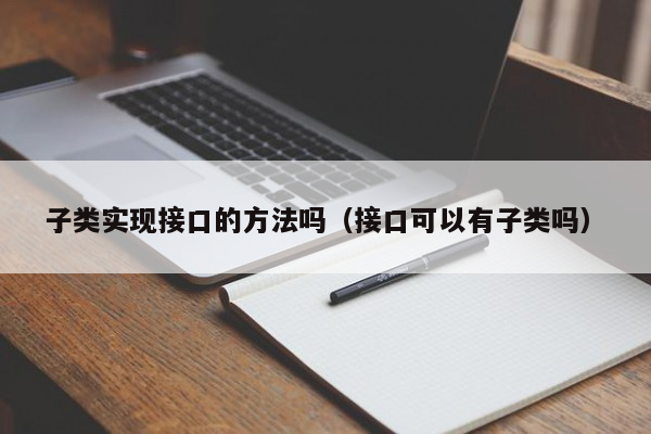 子类实现接口的方法吗（接口可以有子类吗）