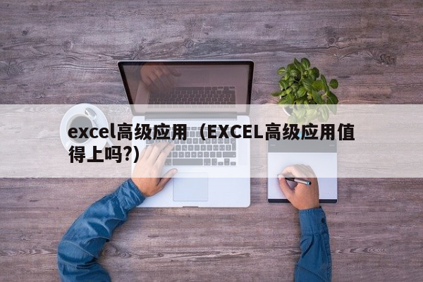 excel高级应用（EXCEL高级应用值得上吗?）