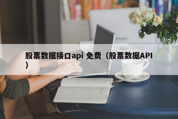 股票数据接口api 免费（股票数据API）