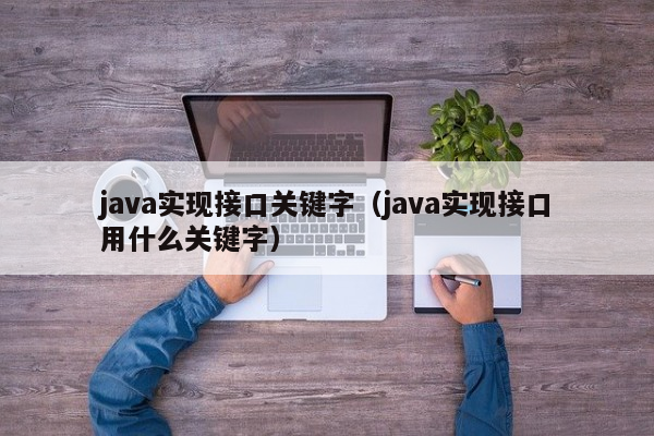 java实现接口关键字（java实现接口用什么关键字）