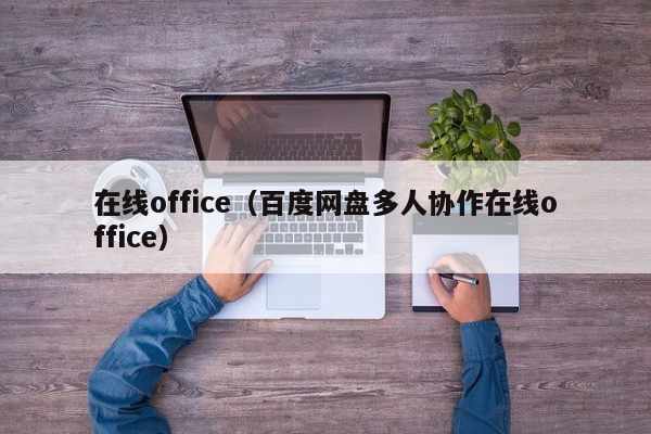 在线office（百度网盘多人协作在线office）