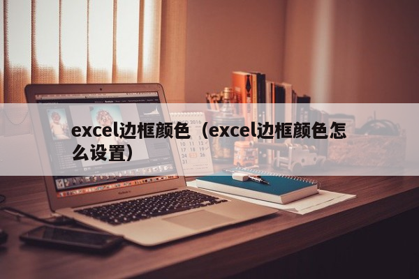 excel边框颜色（excel边框颜色怎么设置）