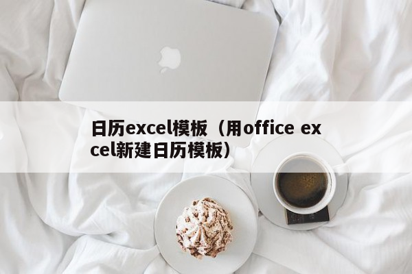 日历excel模板（用office excel新建日历模板）