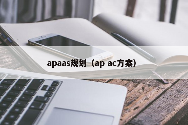 apaas规划（ap ac方案）