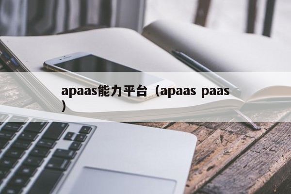 apaas能力平台（apaas paas）