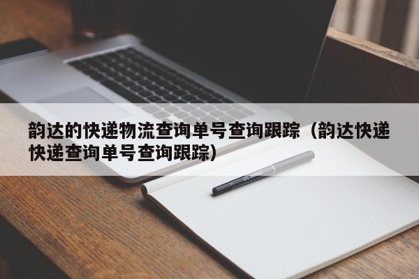 韵达的快递物流查询单号查询跟踪（韵达快递快递查询单号查询跟踪）