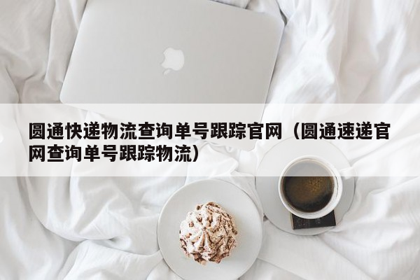 圆通快递物流查询单号跟踪官网（圆通速递官网查询单号跟踪物流）