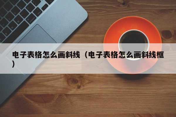 电子表格怎么画斜线（电子表格怎么画斜线框）