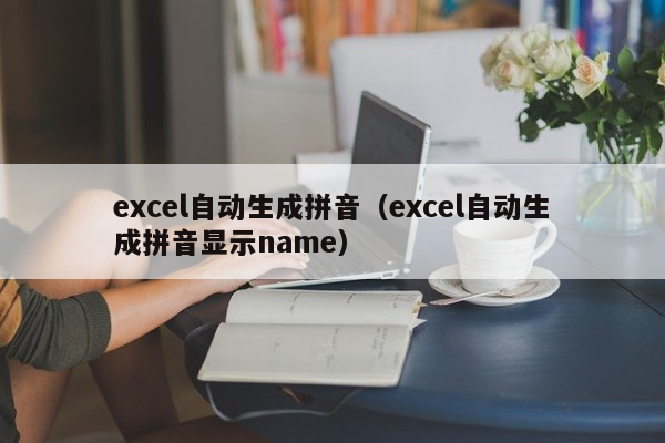 excel自动生成拼音（excel自动生成拼音显示name）