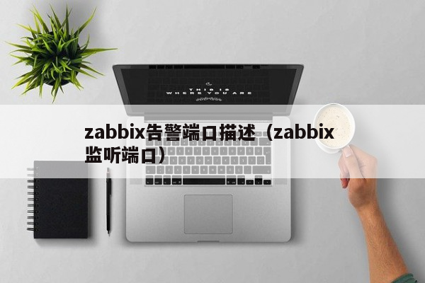 zabbix告警端口描述（zabbix 监听端口）-睿象云平台