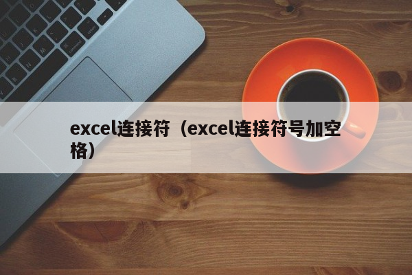 excel连接符（excel连接符号加空格）