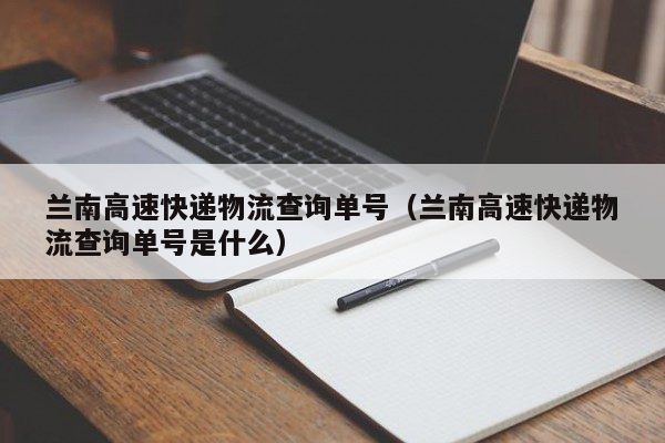 兰南高速快递物流查询单号（兰南高速快递物流查询单号是什么）