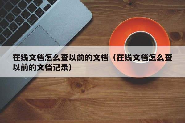 在线文档怎么查以前的文档（在线文档怎么查以前的文档记录）