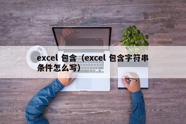 excel 包含（excel 包含字符串条件怎么写）