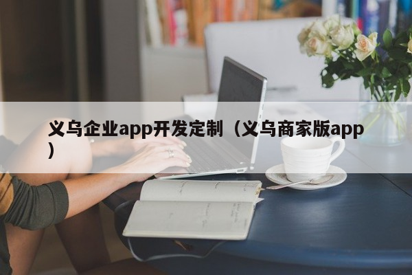 义乌企业app开发定制（义乌商家版app）