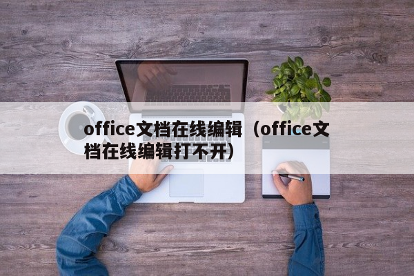 office文档在线编辑（office文档在线编辑打不开）