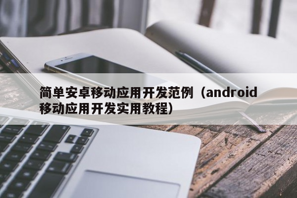 简单安卓移动应用开发范例（android移动应用开发实用教程）