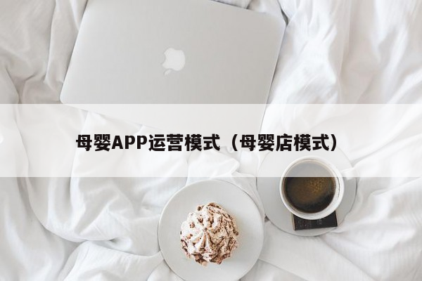 母婴APP运营模式（母婴店模式）