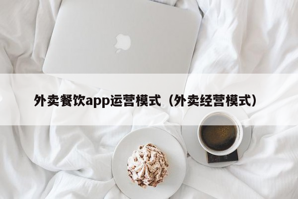 外卖餐饮app运营模式（外卖经营模式）