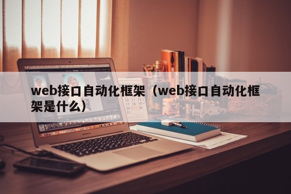 web接口自动化框架（web接口自动化框架是什么）