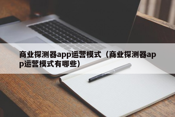 商业探测器app运营模式（商业探测器app运营模式有哪些）