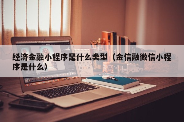 经济金融小程序是什么类型（金信融微信小程序是什么）