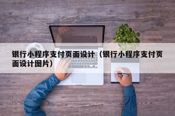 银行小程序支付页面设计（银行小程序支付页面设计图片）