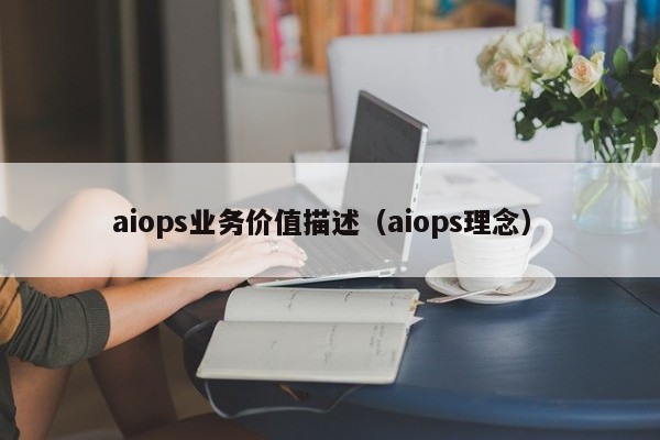 aiops业务价值描述（aiops理念）