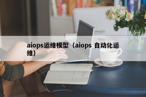 aiops运维模型（aiops 自动化运维）