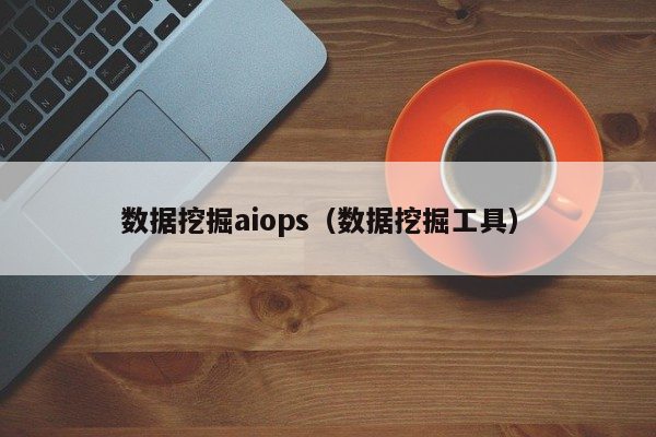 数据挖掘aiops（数据挖掘工具）