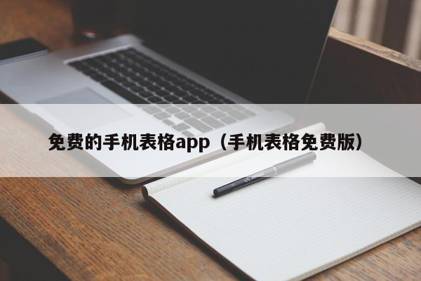 免费的手机表格app（手机表格免费版）