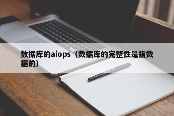 数据库的aiops（数据库的完整性是指数据的）