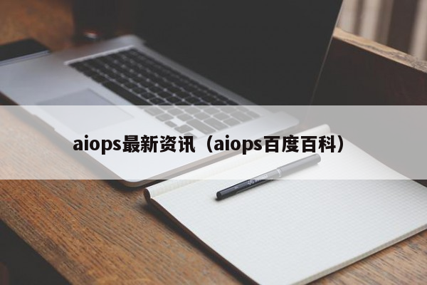 aiops最新资讯（aiops百度百科）