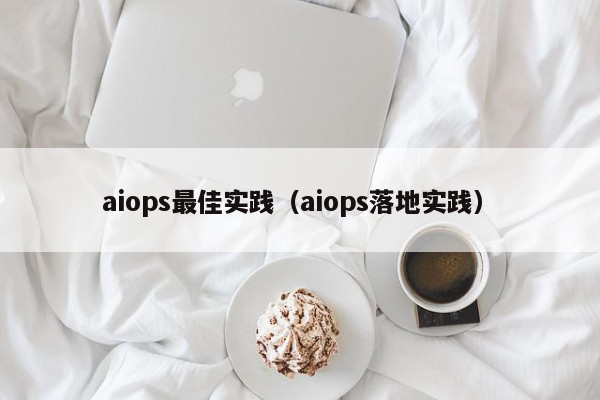 aiops最佳实践（aiops落地实践）