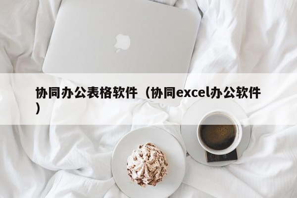 协同办公表格软件（协同excel办公软件）